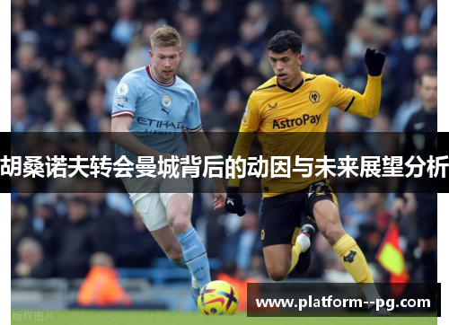 胡桑诺夫转会曼城背后的动因与未来展望分析