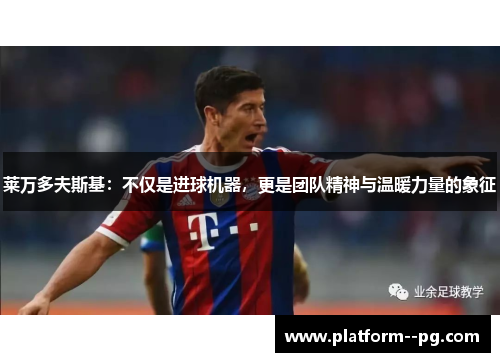 莱万多夫斯基：不仅是进球机器，更是团队精神与温暖力量的象征