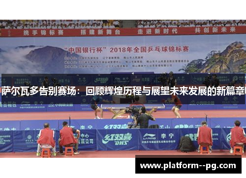 萨尔瓦多告别赛场:回顾辉煌历程与展望未来发展的新篇章 萨尔瓦多告别赛场:回顾辉煌历程与展望未来发展的新篇章