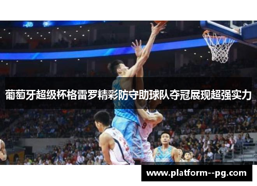 葡萄牙超级杯格雷罗精彩防守助球队夺冠展现超强实力