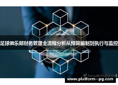 足球俱乐部财务管理全流程分析从预算编制到执行与监控 足球俱乐部财务管理全流程分析从预算编制到执行与监控