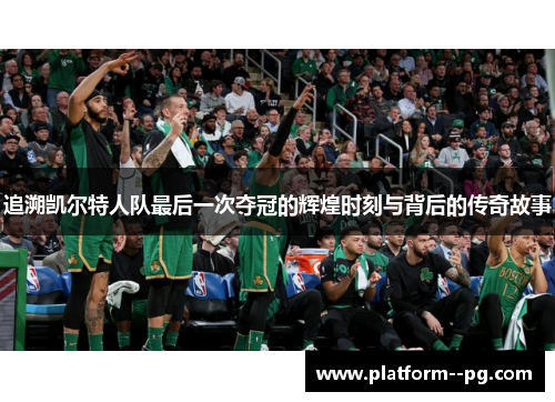 追溯凯尔特人队最后一次夺冠的辉煌时刻与背后的传奇故事 追溯凯尔特人队最后一次夺冠的辉煌时刻与背后的传奇故事