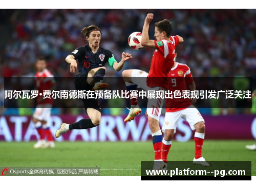 阿尔瓦罗·费尔南德斯在预备队比赛中展现出色表现引发广泛关注