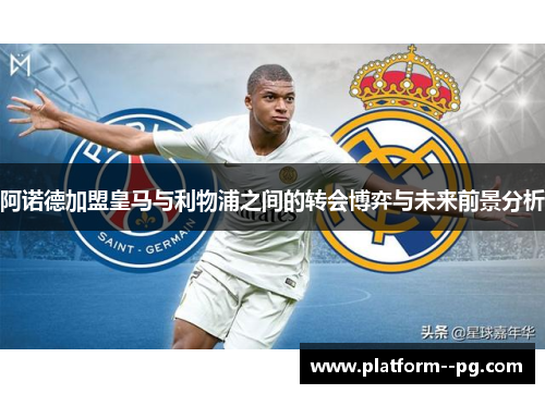 阿诺德加盟皇马与利物浦之间的转会博弈与未来前景分析 阿诺德加盟皇马与利物浦之间的转会博弈与未来前景分析