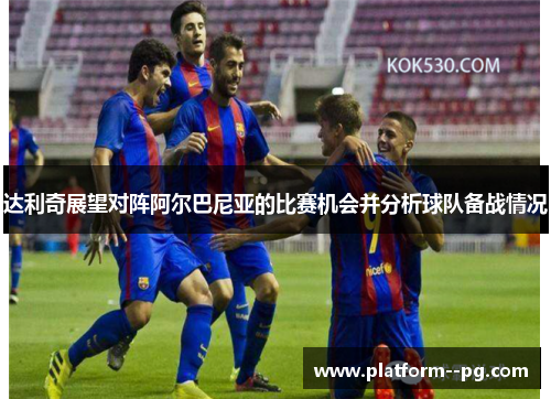 达利奇展望对阵阿尔巴尼亚的比赛机会并分析球队备战情况