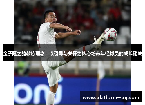 金子隆之的教练理念:以引导与关怀为核心培养年轻球员的成长秘诀 金子隆之的教练理念:以引导与关怀为核心培养年轻球员的成长秘诀