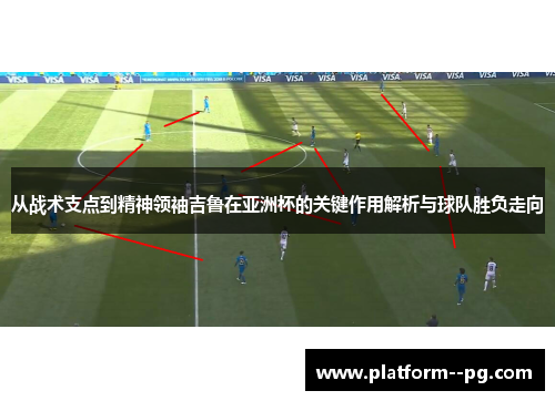 从战术支点到精神领袖吉鲁在亚洲杯的关键作用解析与球队胜负走向