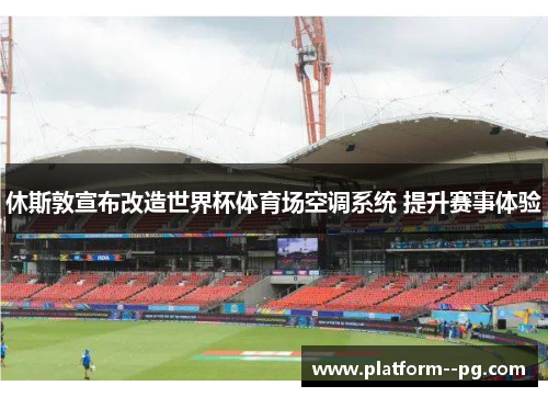 休斯敦宣布改造世界杯体育场空调系统 提升赛事体验