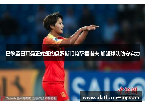 巴黎圣日耳曼正式签约俄罗斯门将萨福诺夫 加强球队防守实力 巴黎圣日耳曼正式签约俄罗斯门将萨福诺夫 加强球队防守实力