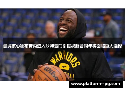 曼城核心德布劳内进入沙特豪门引援视野合同年将面临重大选择 曼城核心德布劳内进入沙特豪门引援视野合同年将面临重大选择