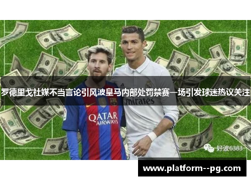罗德里戈社媒不当言论引风波皇马内部处罚禁赛一场引发球迷热议关注 罗德里戈社媒不当言论引风波皇马内部处罚禁赛一场引发球迷热议关注