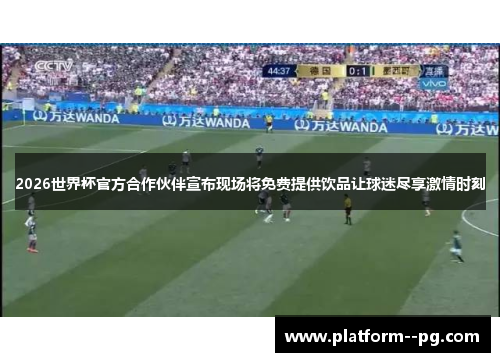 2026世界杯官方合作伙伴宣布现场将免费提供饮品让球迷尽享激情时刻