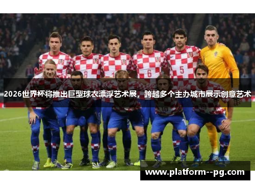2026世界杯将推出巨型球衣漂浮艺术展，跨越多个主办城市展示创意艺术