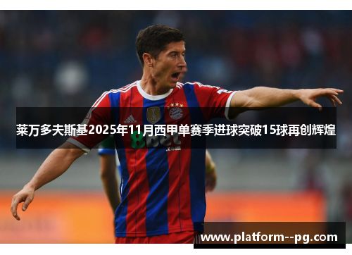 莱万多夫斯基2025年11月西甲单赛季进球突破15球再创辉煌 莱万多夫斯基2025年11月西甲单赛季进球突破15球再创辉煌