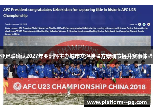 亚足联确认2027年亚洲杯主办城市交通接驳方案细节提升赛事体验 亚足联确认2027年亚洲杯主办城市交通接驳方案细节提升赛事体验