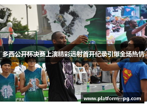 多西公开杯决赛上演精彩远射首开纪录引爆全场热情 多西公开杯决赛上演精彩远射首开纪录引爆全场热情