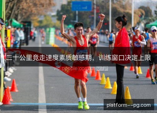 二十公里竞走速度素质敏感期,训练窗口决定上限 二十公里竞走速度素质敏感期,训练窗口决定上限