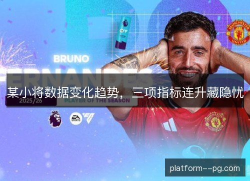 某小将数据变化趋势，三项指标连升藏隐忧