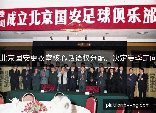 北京国安更衣室核心话语权分配，决定赛季走向