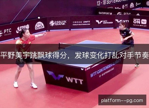 平野美宇跳飘球得分，发球变化打乱对手节奏